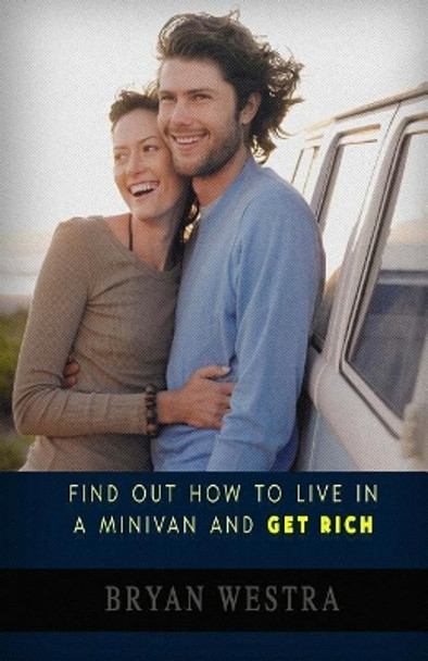Find Out How To Live In A Minivan And Get Rich by Bryan Westra 9781975645816