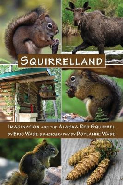 Squirrelland: Imagination and the Alaska Red Squirrel by Eric Wade 9781962082013