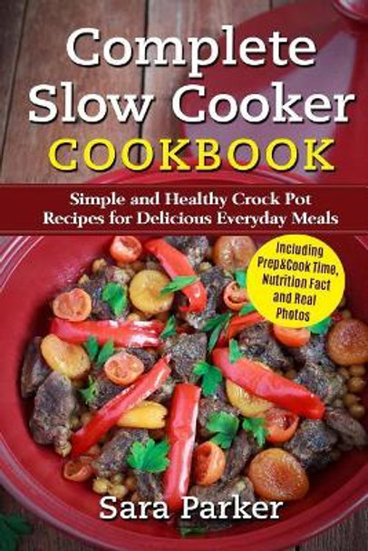 Complete Slow Cooker Cookbook: Simple and Healthy Crock Pot Recipes for Deliciou by Sara Parker 9781977726568