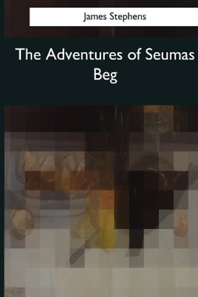 The Adventures of Seumas Beg: The Rocky Road to Dublin by James Stephens 9781976244971