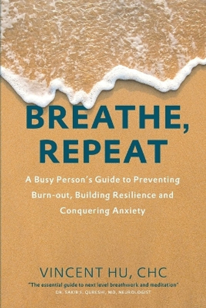 Breathe, Repeat: A Busy Person's Guide to Preventing Burn-out, Building Resilience and Conquering Anxiety by Vincent Guang Hu Chc 9781974393848