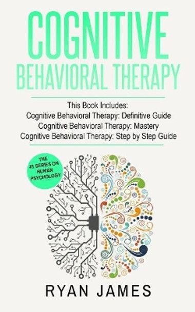 Cognitive Behavioral Therapy: 3 Manuscripts - Cognitive Behavioral Therapy Definitive Guide, Cognitive Behavioral Therapy Mastery, Cognitive Behavioral Therapy Complete Step by Step Guide by Dr Ryan James 9781974515219