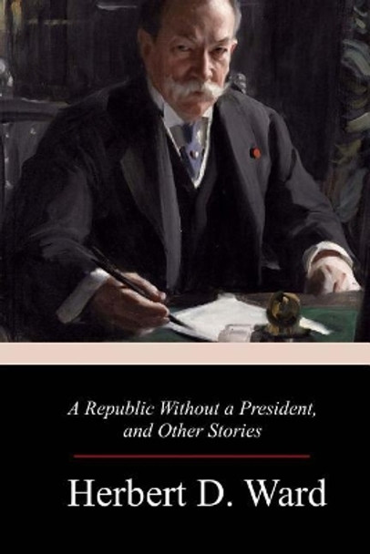 A Republic Without a President, and Other Stories by Herbert D Ward 9781977807038