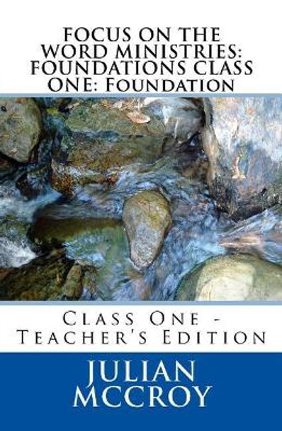 Focus on the Word Ministries: FOUNDATIONS CLASS ONE: Foundation: Class One - Teacher's Edition by Julian McCroy Sr 9781979214605