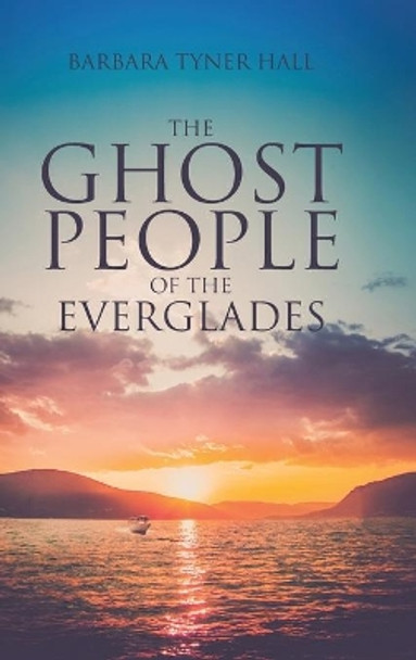 The Ghost People of The Everglades by Barbara Tyner Hall 9781662413391