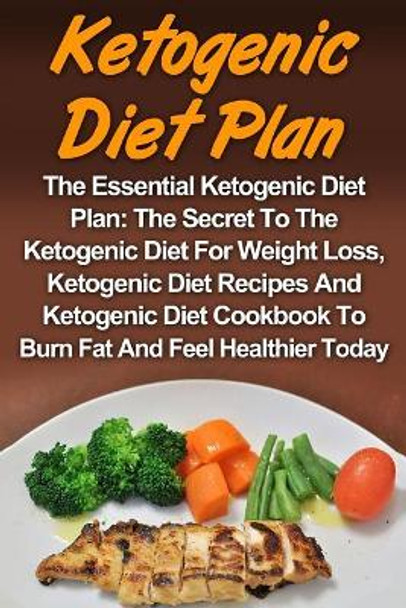Ketogenic Diet: The Essential Ketogenic Diet Plan: The Secret To The Ketogenic Diet For Weight Loss, Ketogenic Diet Recipes And Ketogenic Diet Cookbook To Burn Fat And Feel Healthier Today! by Denver Stratton 9781978350489