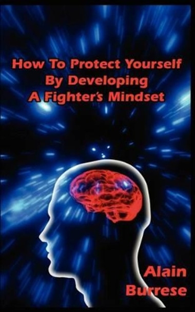 How To Protect Yourself By Developing A Fighter's Mindset by Alain Burrese 9781937872090