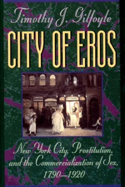 City of Eros: New York City, Prostitution, and the Commercialization of Sex, 1790-1920 by Timothy J. Gilfoyle 9780393311082