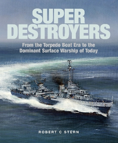 Super Destroyers: From the Torpedo Boat Era to the Dominant Surface Warship of Today by Robert C Stern 9781526777454