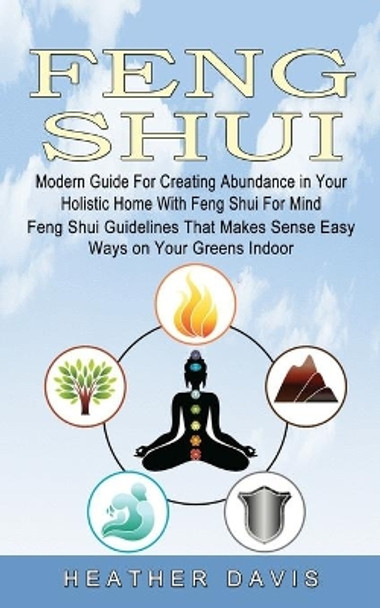 Feng Shui: Modern Guide For Creating Abundance in Your Holistic Home With Feng Shui For Mind (Feng Shui Guidelines That Makes Sense Easy Ways on Your Greens Indoor) by Heather Davis 9781774854419