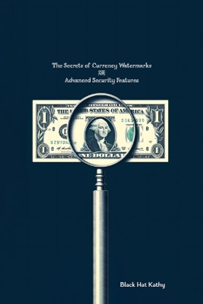 The Secrets of Currency Watermarks and Advanced Security Features by Black Hat Kathy 9781778903052