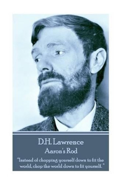 D.H. Lawrence - Aaron's Rod: &quot;Instead of chopping yourself down to fit the world, chop the world down to fit yourself. &quot; by D H Lawrence 9781783941384