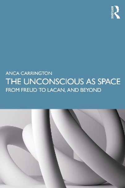 The Unconscious as Space: From Freud to Lacan, and Beyond by Anca Carrington 9780367343538