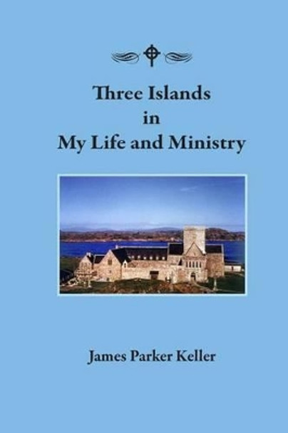 Three Islands in My Life and Ministry by Rev James Parker Keller 9781532743467