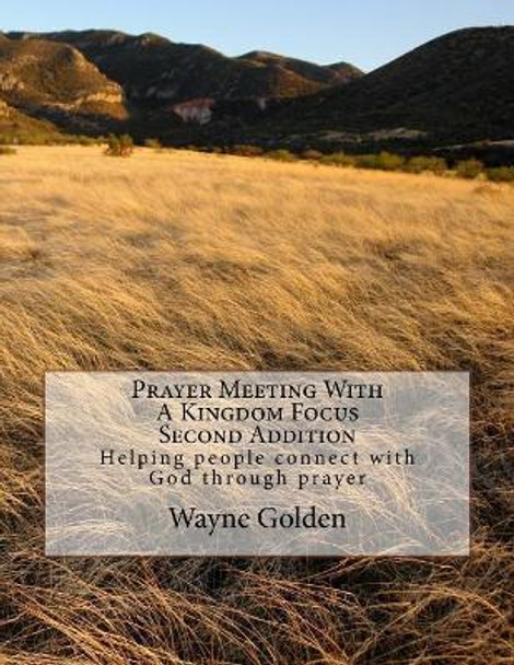 Prayer Meeting With A Kingdom Focus: Helping people connect with God through prayer by Wayne Golden 9781532753060