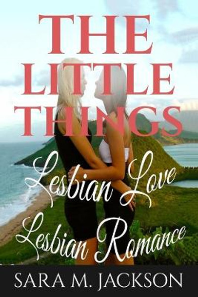 Lesbian Romance: Fiction Girls love Girls, Lesbian Love, Gay Love, Lesbian Ficti: The Little Thing Book is Romance, Love and Joy. by Sara M Jackson 9781533058997