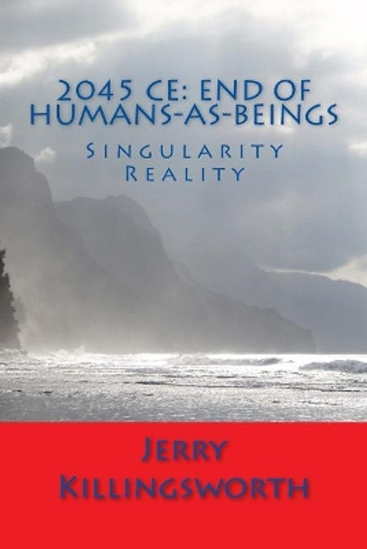 2045 Ce: End of Humans-as-Beings: Singularity Reality by Jerry Lacony Killingsworth 9781534760158