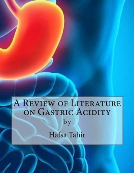 A Review of Literature on Gastric Acidity by Hafsa Tahir 9781533178275