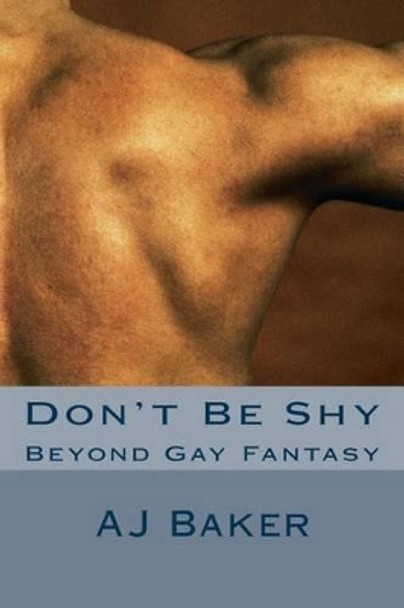 Don't Be Shy: Beyond Gay Fantasy by A J Baker 9781533217936