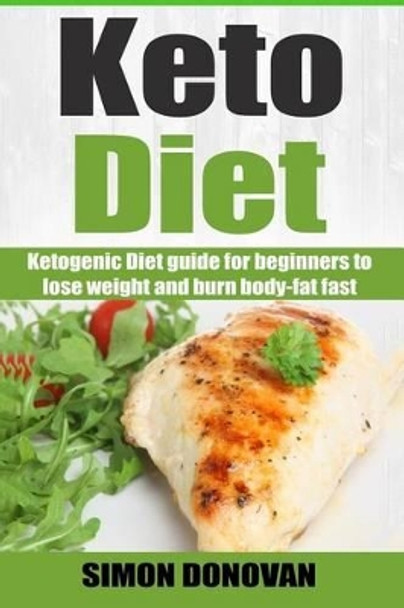 Keto Diet: Ketogenic Diet Guide for Beginners to Lose Weight and Burn Body-Fat Fast by Simon Donovan 9781533675255