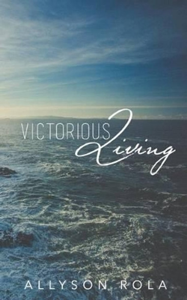 Victorious Living by Allyson Rola 9781535008112