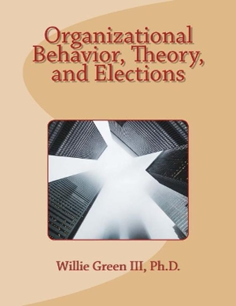 Organizational Behavior, Theory, and Elections by Willie Green III 9781974357277