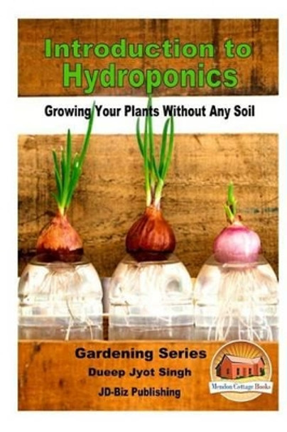 Introduction to Hydroponics - Growing Your Plants Without Any Soil by Dueep Jyot Singh 9781535219891