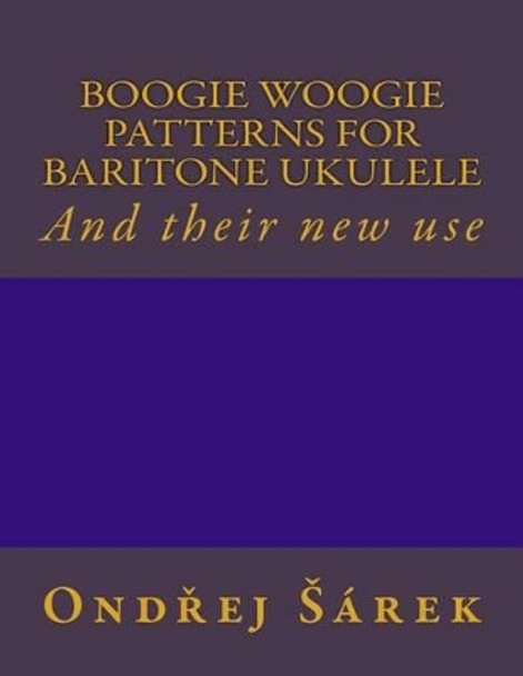 Boogie Woogie Patterns for Baritone Ukulele: And Their New Use by Ondrej Sarek 9781537047294