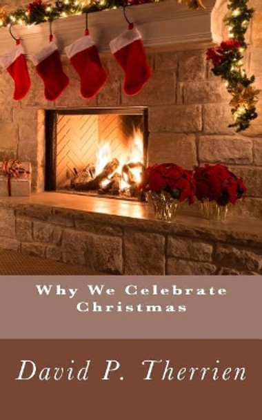 Why We Celebrate Christmas by David P Therrien 9781537603131