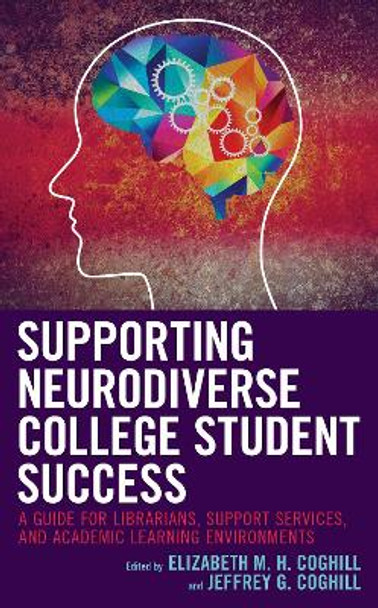 Supporting Neurodiverse College Student Success: A Guide for Librarians, Student Support Services, and Academic Learning Environments by Elizabeth M.H. Coghill 9781538137376