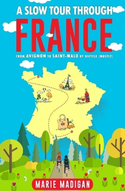 A Slow Tour Through France: From Avignon to Saint-Malo by Bicycle (Mostly) by Marie Madigan 9781539589723