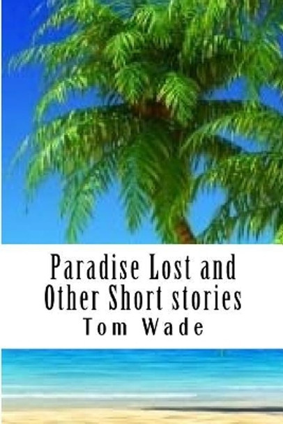 Paradise Lost and Other Short Stories by Mr Tom Wade 9781974613113