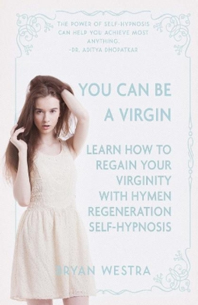 You Can Be a Virgin: Learn How to Regain Your Virginity with Hymen Regeneration Self-Hypnosis by Bryan Westra 9781974680597