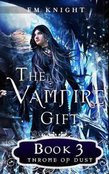 The Vampire Gift 3: Throne of Dust by E M Knight 9781539660897