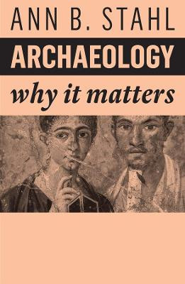 Archaeology: Why It Matters Ann B. Stahl (Binghampton University SUNY) 9781509549870