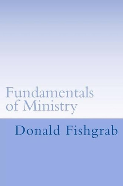 Fundamentals of Ministry: A Study Of Paul's Teachings About Ministry by Donald Fishgrab 9781539736158