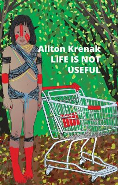 Life Is Not Useful by Ailton Krenak