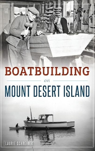 Boatbuilding on Mount Desert Island by Laurie Schreiber 9781540202819