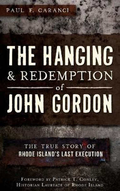 The Hanging and Redemption of John Gordon: The True Story of Rhode Island's Last Execution by Paul F Caranci 9781540207814