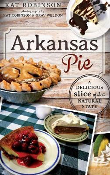 Arkansas Pie: A Delicious Slice of the Natural State by Kat Robinson 9781540232830