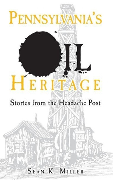 Pennsylvania's Oil Heritage: Stories from the Headache Post by Sean K Miller 9781540234308