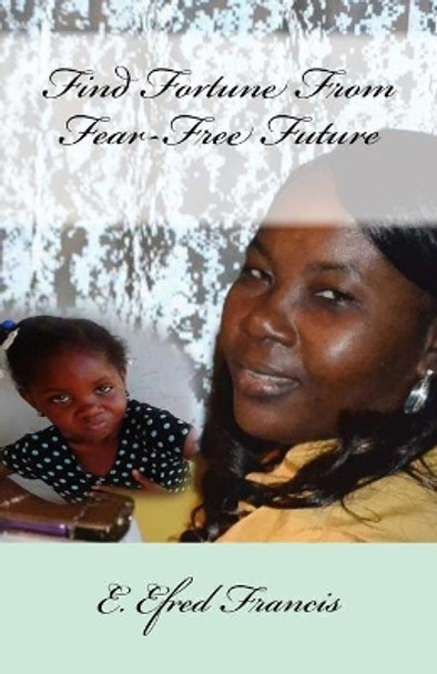 Find Fortune From Fear-Free Future by E Efred Francis 9781540320360