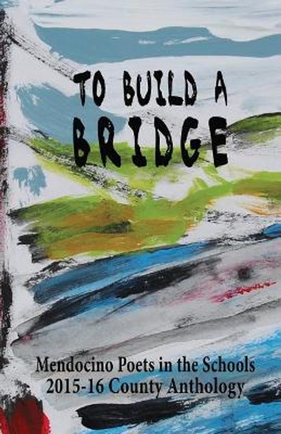 To Build A Bridge: A Collection of Poems by Mendocino County Students 2015-16 by Blake More 9781539974628