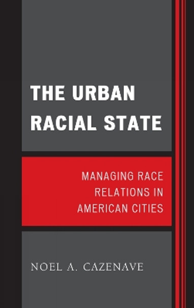 The Urban Racial State: Managing Race Relations in American Cities by Noel A. Cazenave 9781442207752