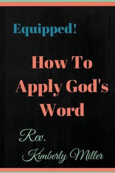 How to Apply God's Word: Equipped! a Handbook for the Doer of God's Word by Rev Kimberly Miller 9781530533619