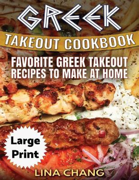 Greek Take-Out Cookbook ***Large Print Edition***: Favorite Greek Takeout Recipes to Make at Home ***Black and White Edition*** by Lina Chang 9781976001000