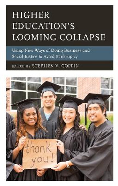 Higher Education's Looming Collapse: Using New Ways of Doing Business and Social Justice to Avoid Bankruptcy by Stephen V. Coffin 9781475845310