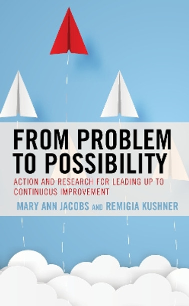 From Problem to Possibility: Action and Research for Leading Up to Continuous Improvement by Mary Ann Jacobs 9781475859744