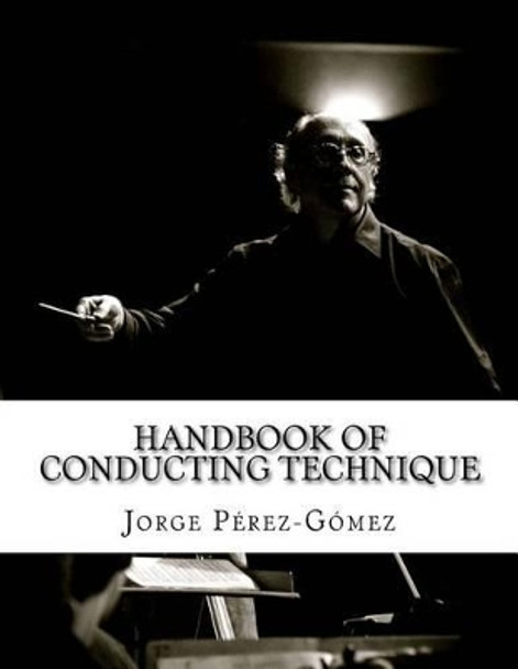 Handbook of conducting technique: Manuale di tecnica di direzione by Jorge R Perez-Gomez 9781518669057