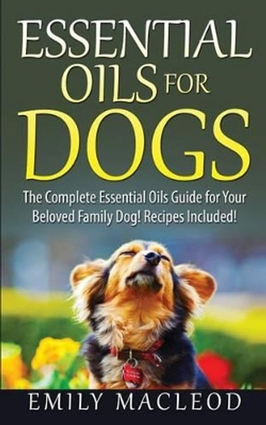 Essential Oils for Dogs: The Complete Essential Oils Guide for Your Beloved Family Dog! Recipes Included! by Emily a MacLeod 9781519168085